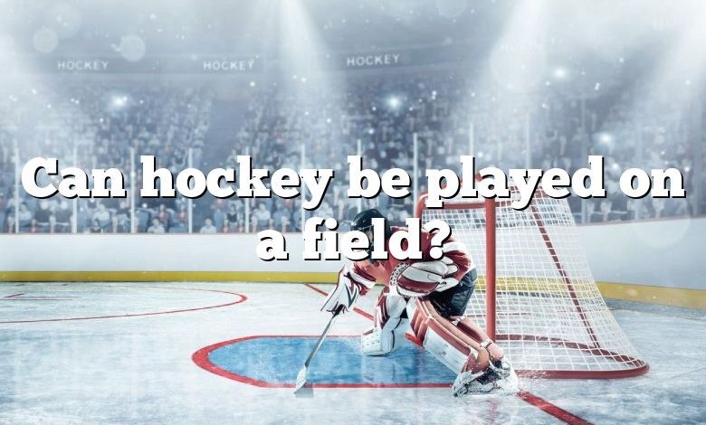 Can hockey be played on a field?