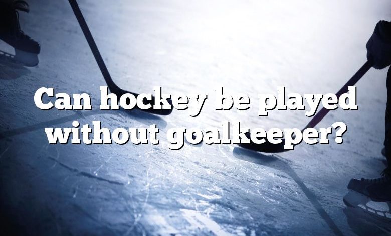 Can hockey be played without goalkeeper?