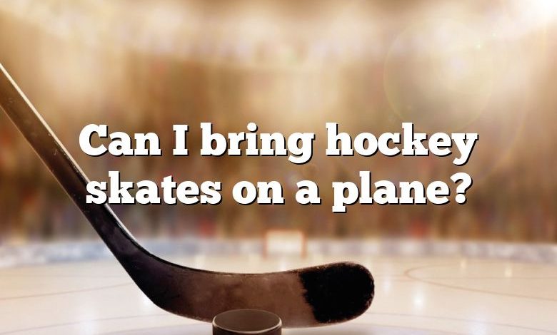 Can I bring hockey skates on a plane?