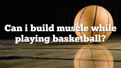 Can i build muscle while playing basketball?