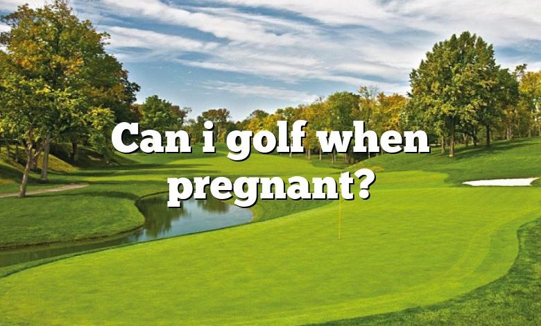 Can i golf when pregnant?