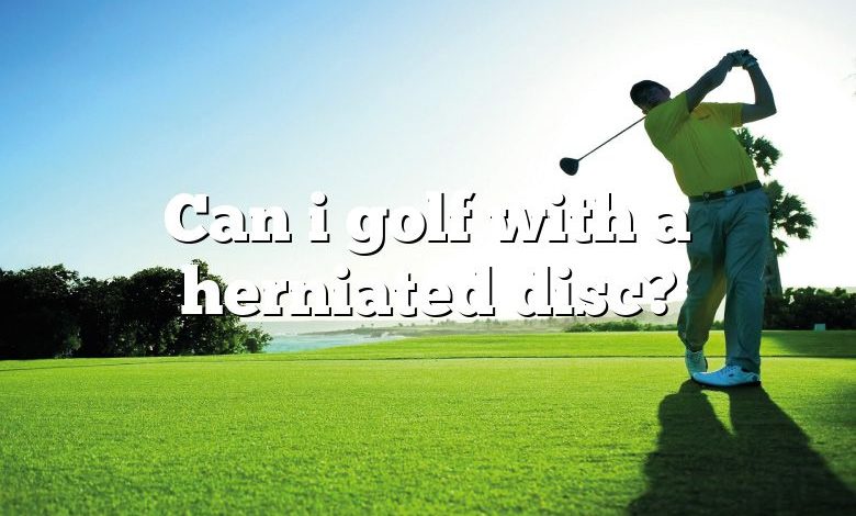 Can i golf with a herniated disc?