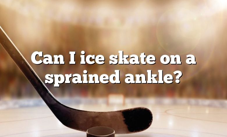 Can I ice skate on a sprained ankle?