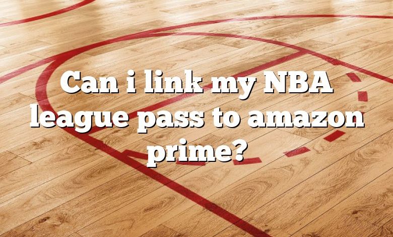 Can i link my NBA league pass to amazon prime?