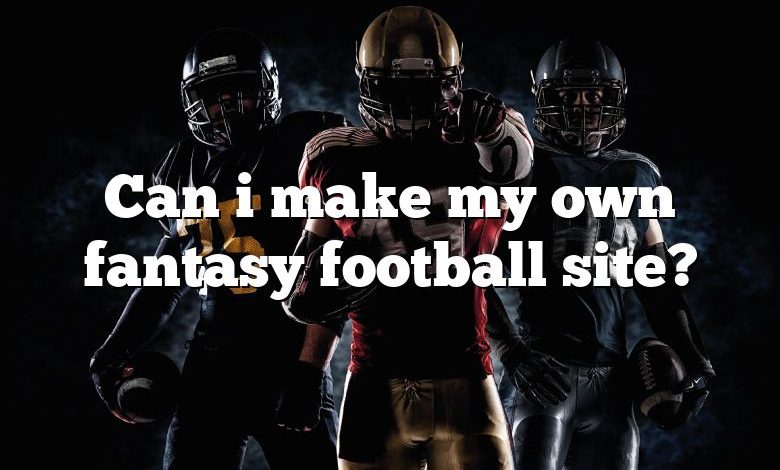 Can i make my own fantasy football site?