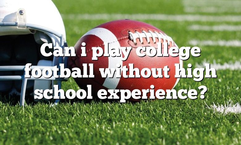 Can i play college football without high school experience?