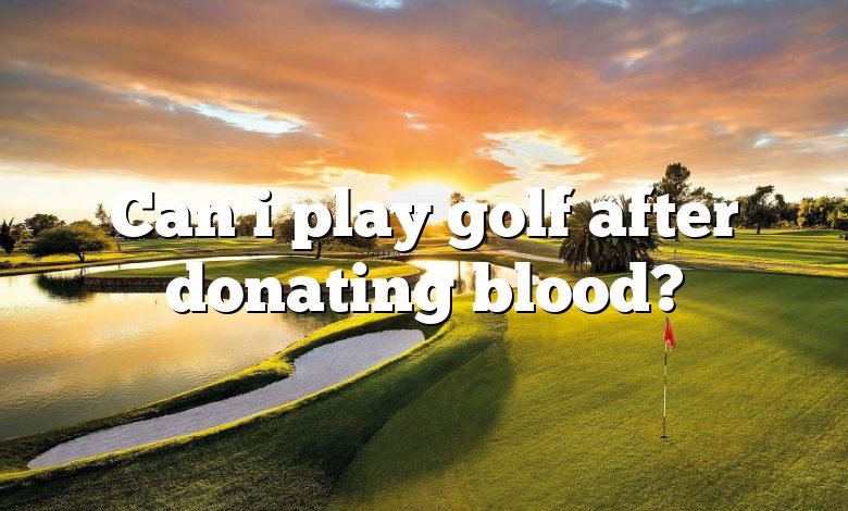Can i play golf after donating blood?