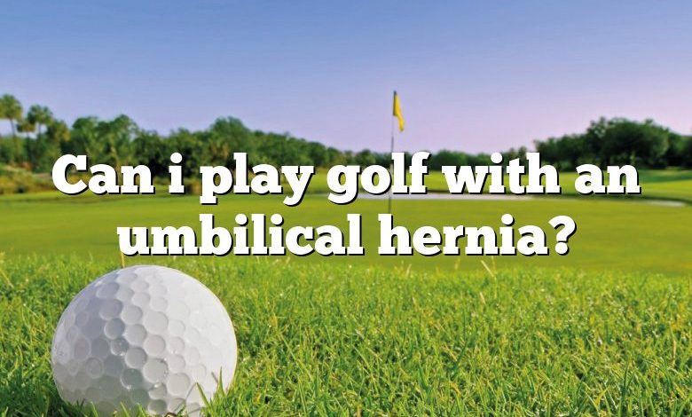 Can i play golf with an umbilical hernia?