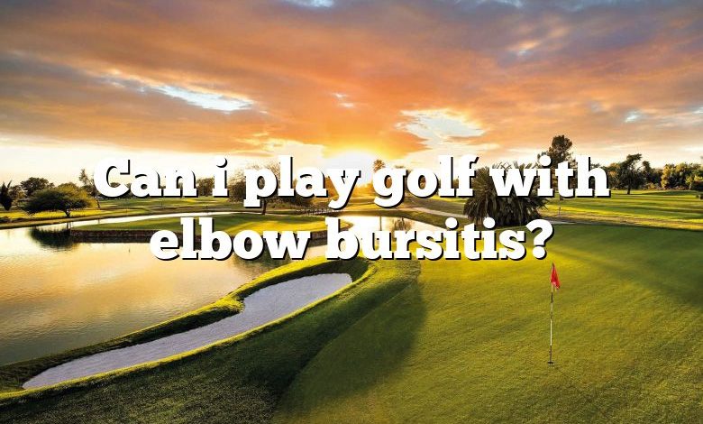 Can i play golf with elbow bursitis?