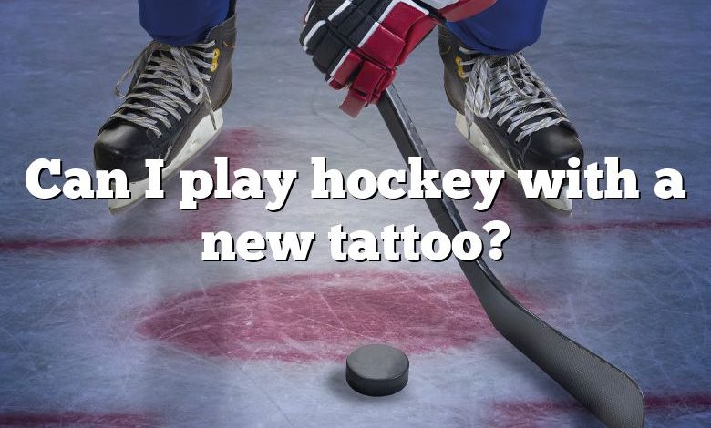 Can I play hockey with a new tattoo?