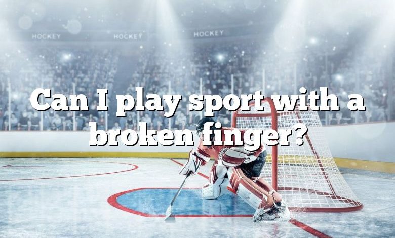 Can I play sport with a broken finger?