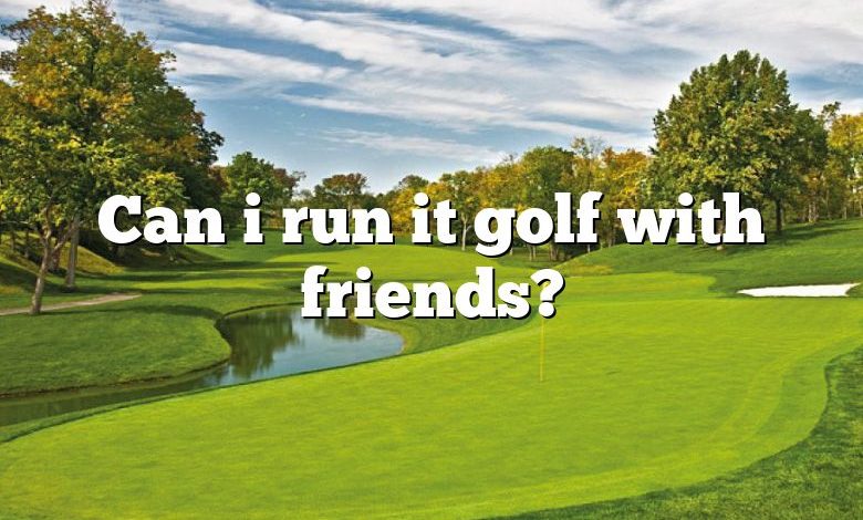 Can i run it golf with friends?