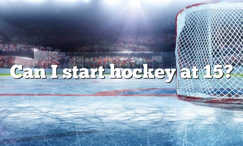 Can I start hockey at 15?