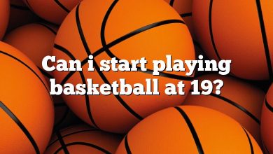 Can i start playing basketball at 19?