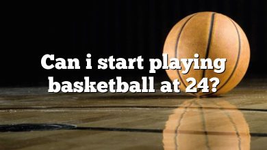 Can i start playing basketball at 24?