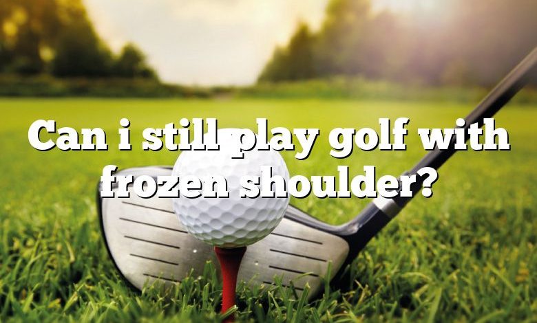 Can i still play golf with frozen shoulder?