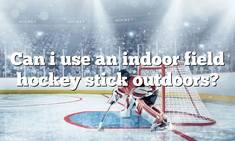 Can i use an indoor field hockey stick outdoors?