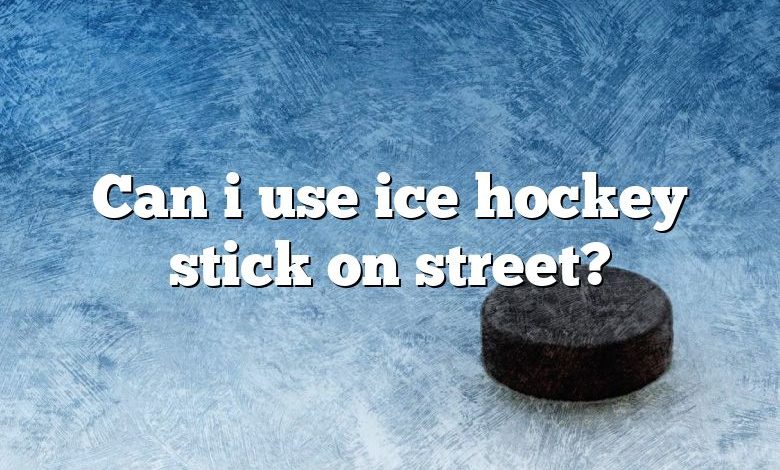 Can i use ice hockey stick on street?