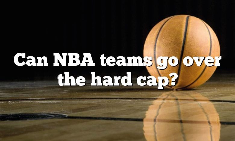 Can NBA teams go over the hard cap?