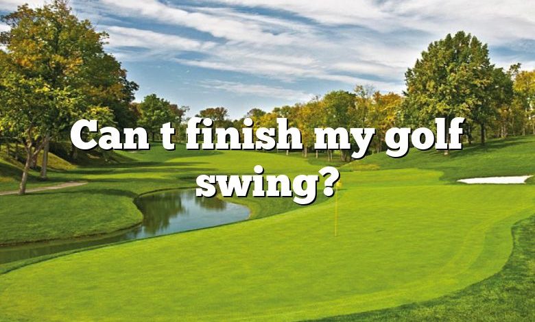 Can t finish my golf swing?