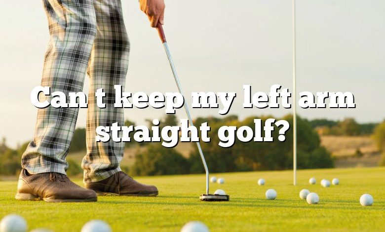 Can t keep my left arm straight golf?