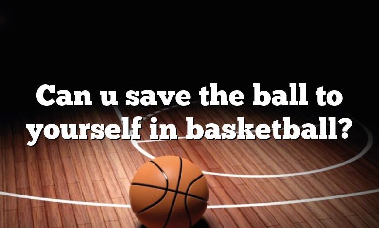 Can u save the ball to yourself in basketball?