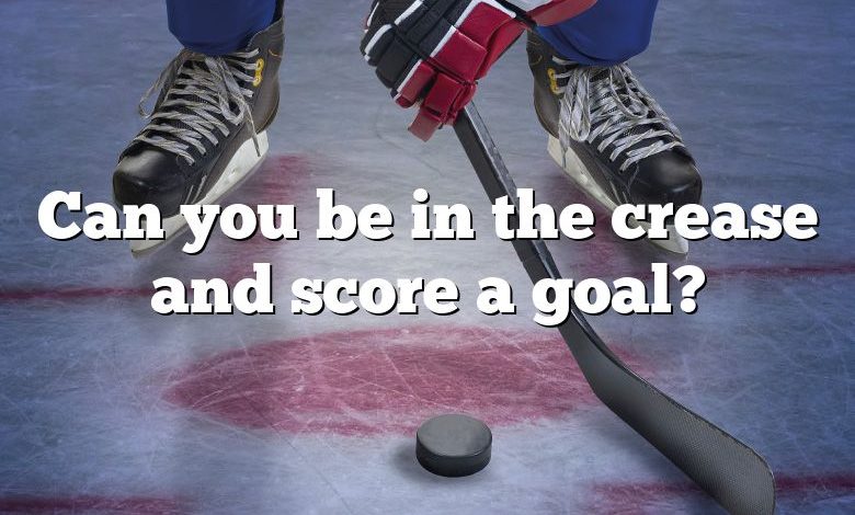 Can you be in the crease and score a goal?