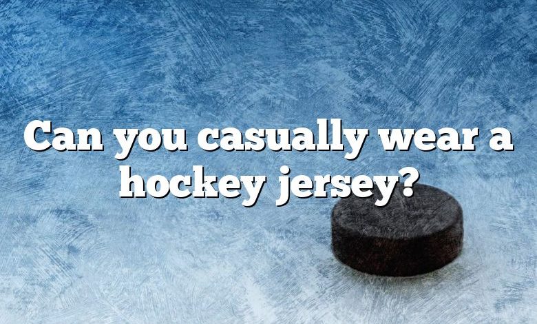 Can you casually wear a hockey jersey?