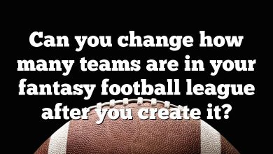 Can you change how many teams are in your fantasy football league after you create it?