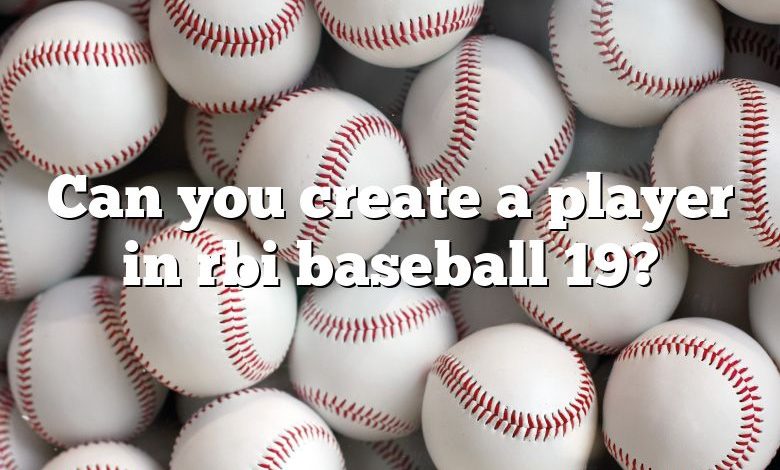 Can you create a player in rbi baseball 19?