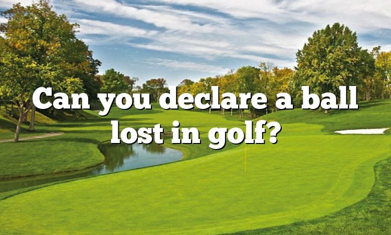 Can you declare a ball lost in golf?