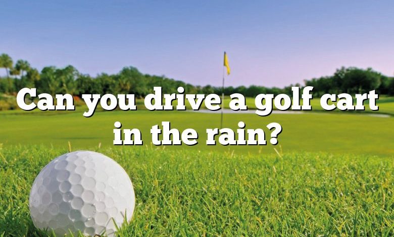 Can you drive a golf cart in the rain?