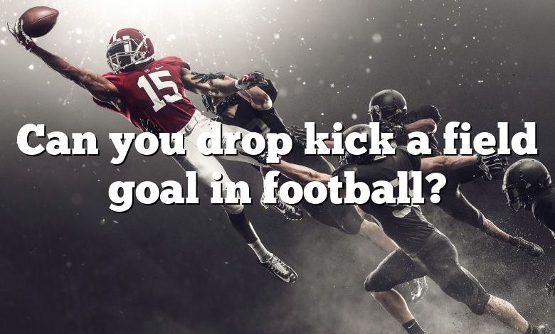Can you drop kick a field goal in football?