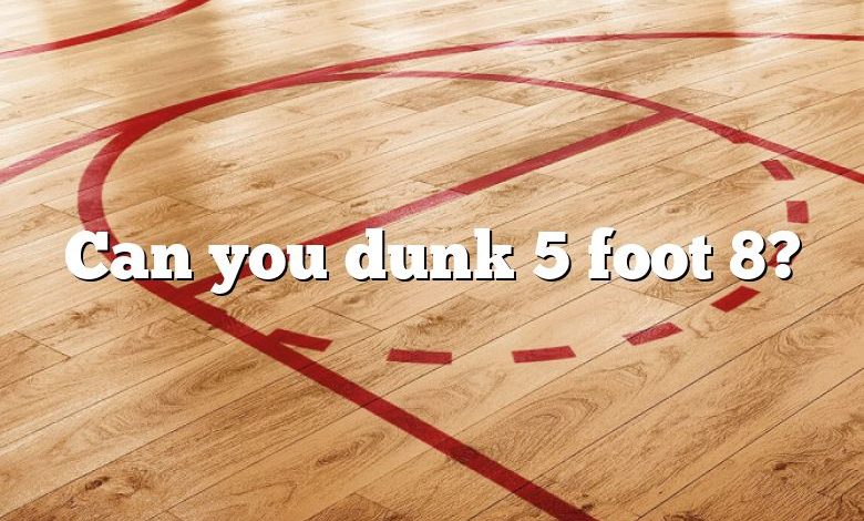 Can you dunk 5 foot 8?