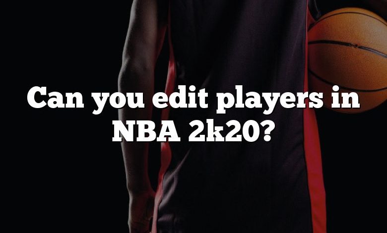 Can you edit players in NBA 2k20?