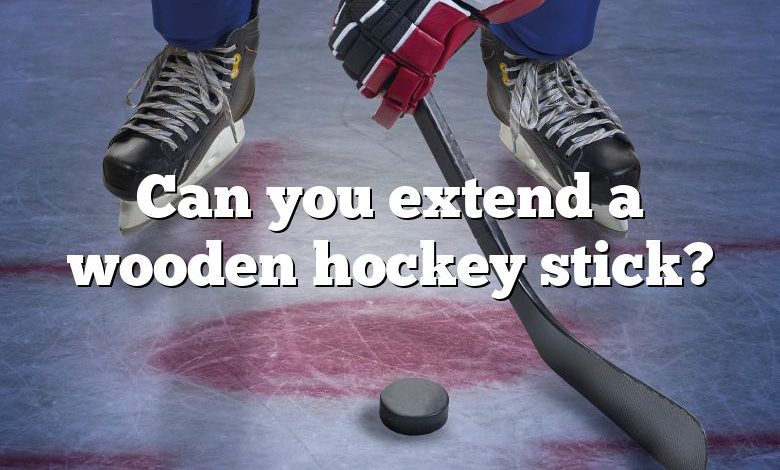 Can you extend a wooden hockey stick?