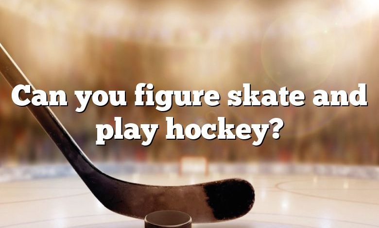 Can you figure skate and play hockey?