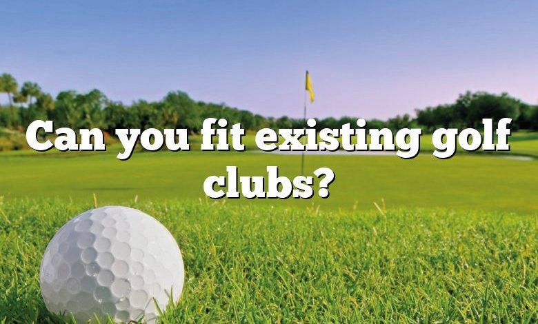 Can you fit existing golf clubs?