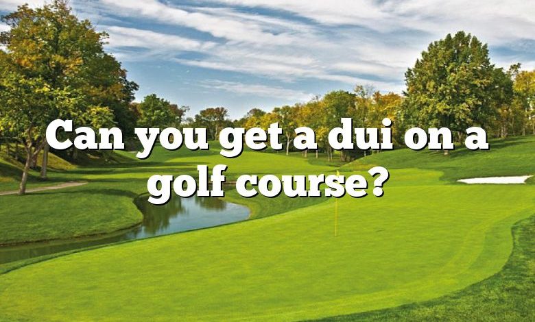 Can you get a dui on a golf course?