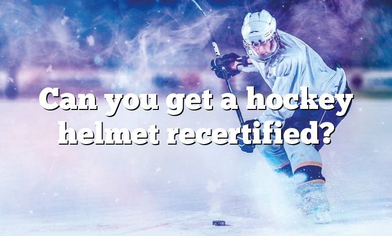 Can you get a hockey helmet recertified?