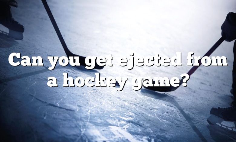 Can you get ejected from a hockey game?