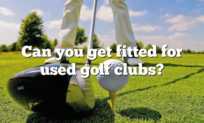 Can you get fitted for used golf clubs?