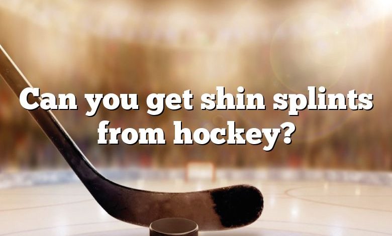 Can you get shin splints from hockey?