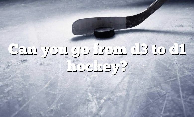 Can you go from d3 to d1 hockey?
