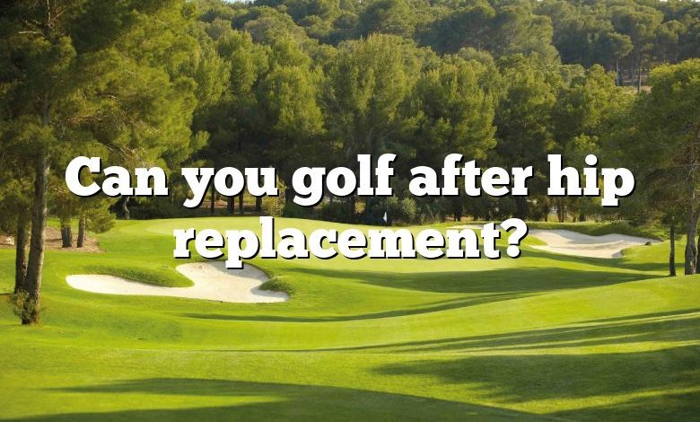 Can you golf after hip replacement?