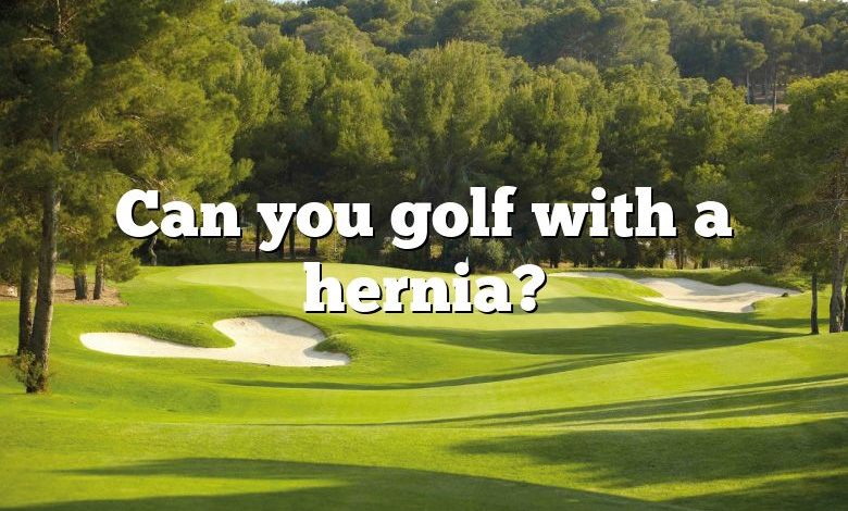 Can you golf with a hernia?