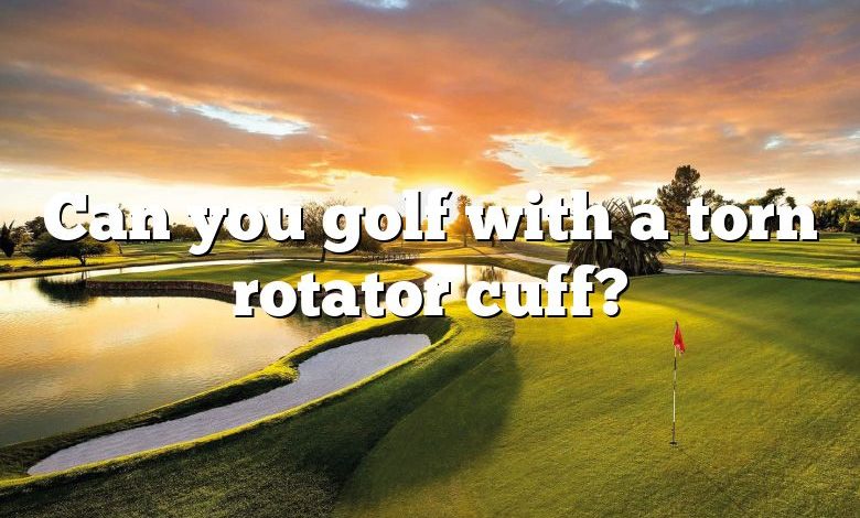 Can you golf with a torn rotator cuff?