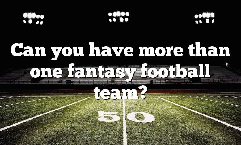 Can you have more than one fantasy football team?