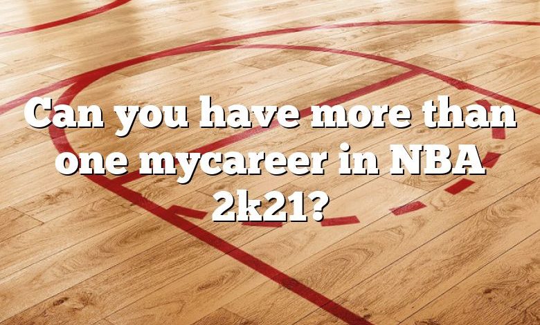 Can you have more than one mycareer in NBA 2k21?