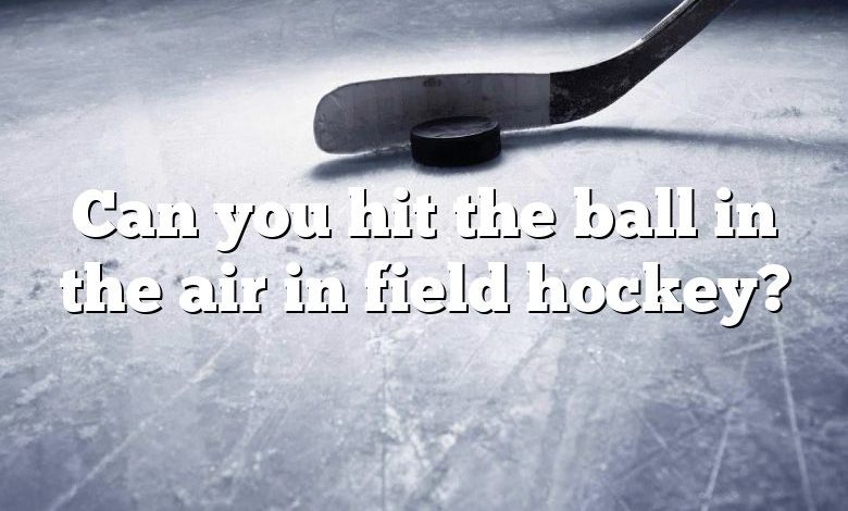 Can you hit the ball in the air in field hockey?